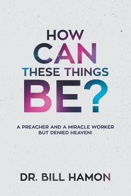 How Can These Things Be? - Bill Hamon - cover