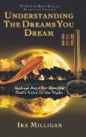 Understanding the Dreams You Dream: Biblical Keys for Hearing God's Voice in the Night (Revised, Expanded) - Ira Milligan - cover