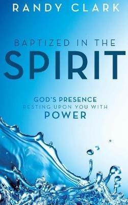 Baptized in the Spirit: God's Presence Resting Upon You With Power - Randy Clark - cover