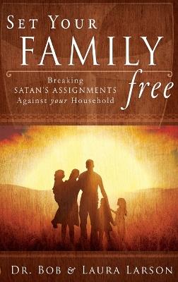 Set Your Family Free: Breaking Satan's Assignments Against Your Household - Bob Larson,Laura Larson - cover
