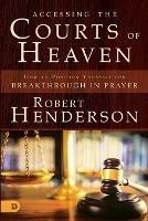 Accessing the Courts of Heaven: Positioning Yourself for Breakthrough and Answered Prayers - Robert Henderson - cover