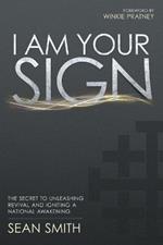 I Am Your Sign: The Secret to Unleashing Revival and Igniting a National Awakening