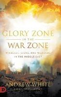Glory Zone in the War Zone: Miracles, Signs, and Wonders in the Middle East - Andrew White - cover