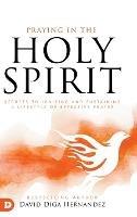 Praying in the Holy Spirit: Secrets to Igniting and Sustaining a Lifes