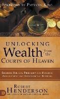 Unlocking Wealth from the Courts of Heaven: Securing Biblical Prosperity for Kingdom Advancement and Generational Blessing - Robert Henderson,Patricia King - cover