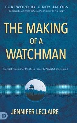 The Making of a Watchman: Practical Training for Prophetic Prayer and Powerful Intercession - Jennifer LeClaire - cover