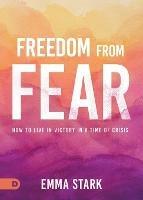 Freedom from Fear: How to Live in Victory in a Time of Crisis - Emma Stark - cover