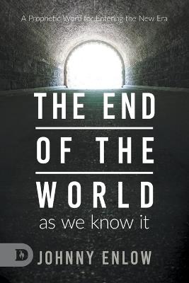 End of the World as We Know It: A Prophetic Word for Entering the New Era - Johnny Enlow - cover