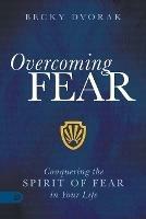 Overcoming Fear: Conquering the Spirit of Fear in Your Life - Becky Dvorak - cover