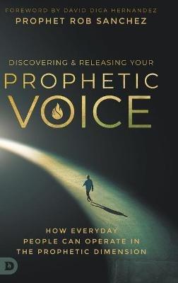Discovering and Releasing Your Prophetic Voice: How Everyday People Can Operate in the Prophetic Dimension - Prophet Rob Sanchez - cover