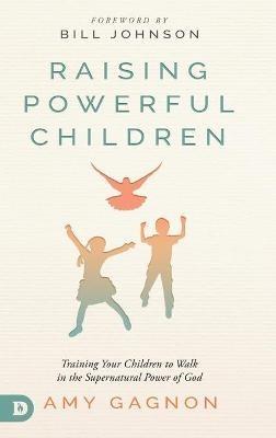 Raising Powerful Children: Training Your Children to Walk in the Supernatural Power of God - Amy Gagnon - cover