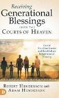 Receiving Generational Blessings from the Courts of Heaven: Cancel Bloodline Curses and Establish an Inheritance of Blessing - Robert Henderson,Adam Henderson - cover