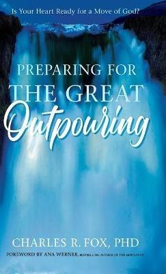 Preparing for the Great Outpouring: Is Your Heart Ready For A Move Of God? - Charles Fox - cover