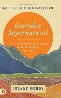 Everyday Supernatural: Experiencing God's Unexpected Manifestation in Your Life - Joanne Moody - cover