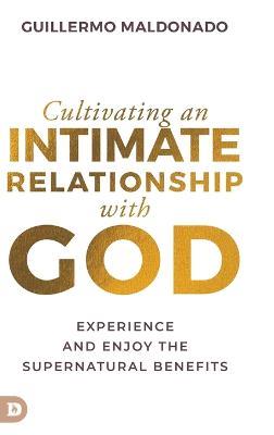 Cultivating an Intimate Relationship with God: Experience and Enjoy the Supernatural Benefits - Guillermo Maldonado - cover