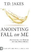 Anointing Fall On Me: Accessing the Power of the Holy Spirit - T D Jakes - cover