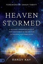 Heaven Stormed: A Heavenly Encounter Reveals Your Assignment in the End Time Outpouring and Tribulation