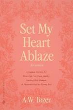 Set My Heart Ablaze (for Women): A Guided Journal for Breaking Free from Apathy, Fueling Holy Hunger, and Encountering the Living God: With Selected Readings from The Pursuit of God, The Knowledge of the Holy, The Root of the Righteous and more