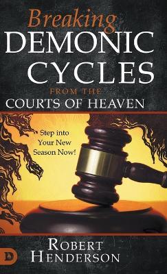 Breaking Demonic Cycles from the Courts of Heaven: Step Into Your New Season Now! - Robert Henderson - cover