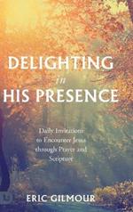 Delighting in His Presence: Daily Invitations to Encounter Jesus through Prayer and Scripture