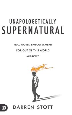 Unapologetically Supernatural: Real-World Empowerment for Out of This World Miracles - Darren Stott - cover