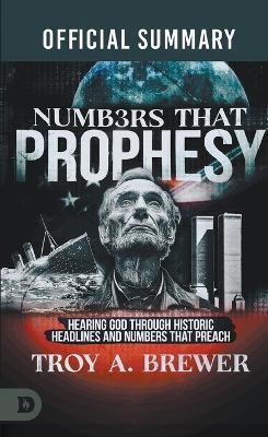 The Official Summary of Numbers That Prophesy: Hearing God through Historic Headlines and Numbers That Preach - Troy A Brewer - cover