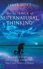 The Science of Supernatural Thinking: How Biblical Meditation Fills Your Life with the Peace, Power, and Purpose of Heaven