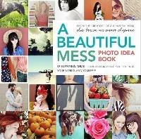 A Beautiful Mess Photo Idea Book: 95 Inspiring Ideas for Photographing Your Friends, Your World, and Yourself - Elsie Larson,Emma Chapman - cover