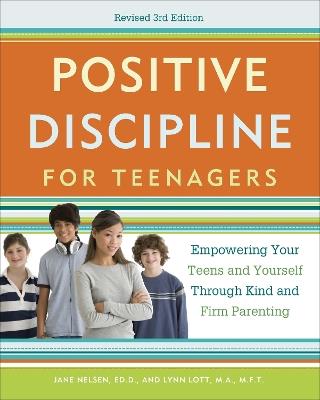 Positive Discipline for Teenagers, Revised 3rd Edition: Empowering Your Teens and Yourself Through Kind and Firm Parenting - Jane Nelsen,Lynn Lott - cover