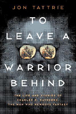 To Leave a Warrior Behind: The Life and Stories of Charles R. Saunders, the Man Who Rewrote Fantasy - Jon Tattrie - cover