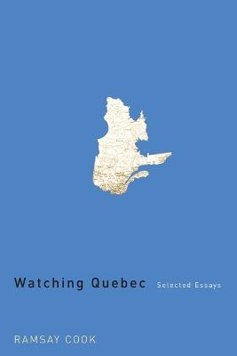 Watching Quebec: Selected Essays - Ramsay Cook - cover