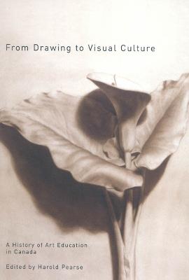 From Drawing to Visual Culture: A History of Art Education in Canada - Harold Pearse - cover