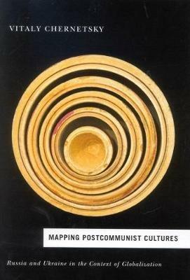 Mapping Postcommunist Cultures: Russia and Ukraine in the Context of Globalization - Vitaly Chernetsky - cover