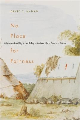 No Place for Fairness: Indigenous Land Rights and Policy in the Bear Island Case and Beyond - David T. McNab - cover