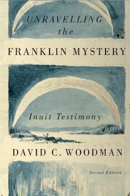 Unravelling the Franklin Mystery: Inuit Testimony, Second Edition - David C. Woodman - cover