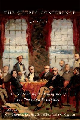 The Quebec Conference of 1864: Understanding the Emergence of the Canadian Federation - cover