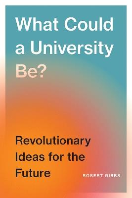 What Could a University Be?: Revolutionary Ideas for the Future - Robert B. Gibbs - cover