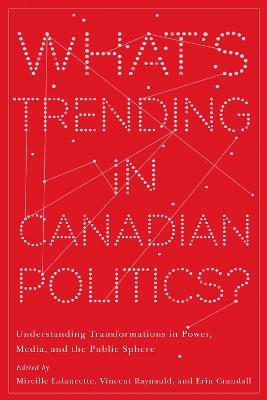 What's Trending in Canadian Politics?: Understanding Transformations in Power, Media, and the Public Sphere - cover