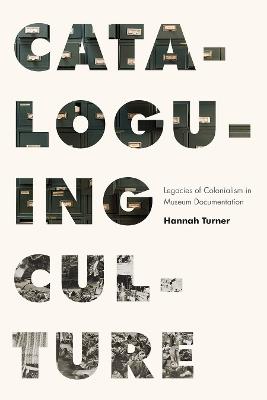 Cataloguing Culture: Legacies of Colonialism in Museum Documentation - Hannah Turner - cover