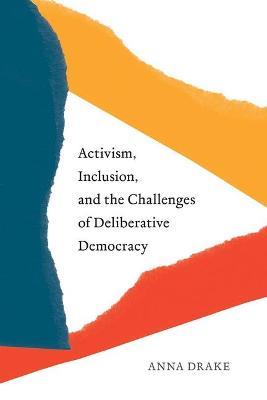 Activism, Inclusion, and the Challenges of Deliberative Democracy - Anna Drake - cover