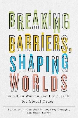 Breaking Barriers, Shaping Worlds: Canadian Women and the Search for Global Order - cover