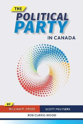 The Political Party in Canada - William P. Cross,Scott Pruysers,Rob Currie-Wood - cover