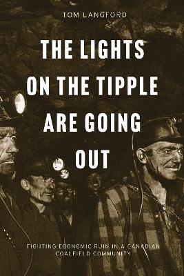 The Lights on the Tipple Are Going Out: Fighting Economic Ruin in a Canadian Coalfield Community - Thomas Langford - cover