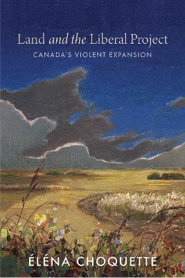 Land and the Liberal Project: Canada's Violent Expansion - Éléna Choquette - cover