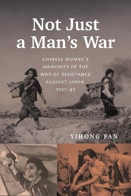 Not Just a Man’s War: Chinese Women’s Memories of the War of Resistance against Japan, 1931–45 - Yihong Pan - cover