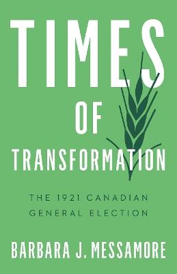 Times of Transformation: The 1921 Canadian General Election - Barbara J. Messamore - cover