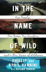 In the Name of Wild: One Family, Five Years, Ten Countries, and a New Vision of Wildness