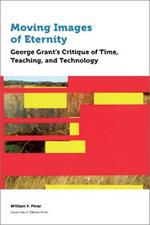 Moving Images of Eternity: George Grant's Critique of Time, Teaching, and Technology