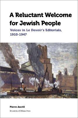 A Reluctant Welcome for Jewish People: Voices in Le Devoir's Editorials, 1910-1947 - Pierre Anctil - cover