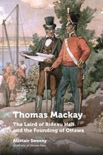 Thomas Mackay: The Laird of Rideau Hall and the Founding of Ottawa